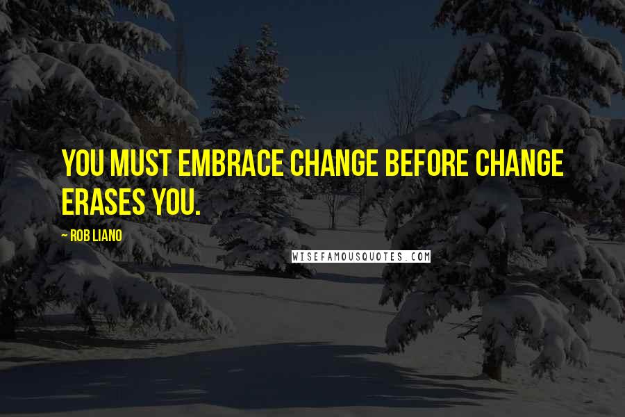 Rob Liano Quotes: You must embrace change before change erases you.