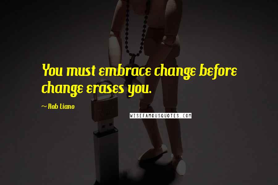 Rob Liano Quotes: You must embrace change before change erases you.