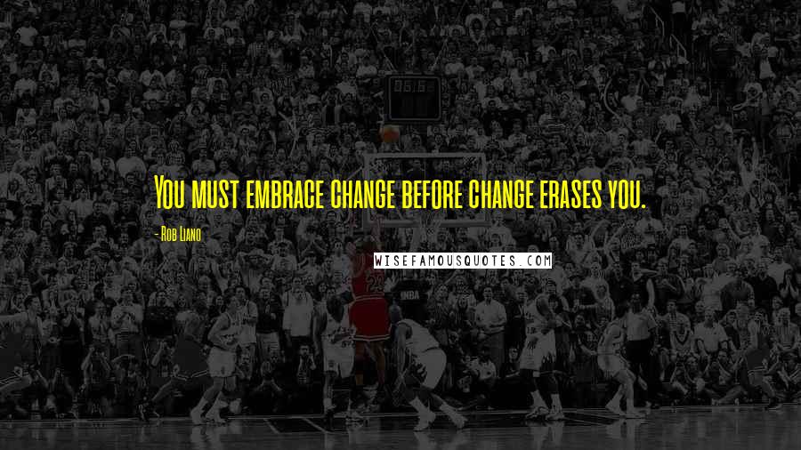 Rob Liano Quotes: You must embrace change before change erases you.