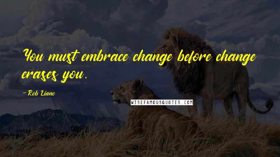 Rob Liano Quotes: You must embrace change before change erases you.