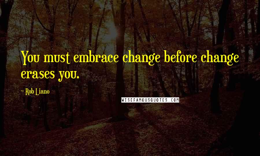 Rob Liano Quotes: You must embrace change before change erases you.