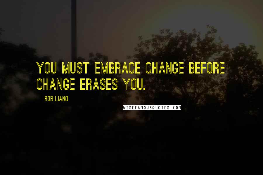 Rob Liano Quotes: You must embrace change before change erases you.