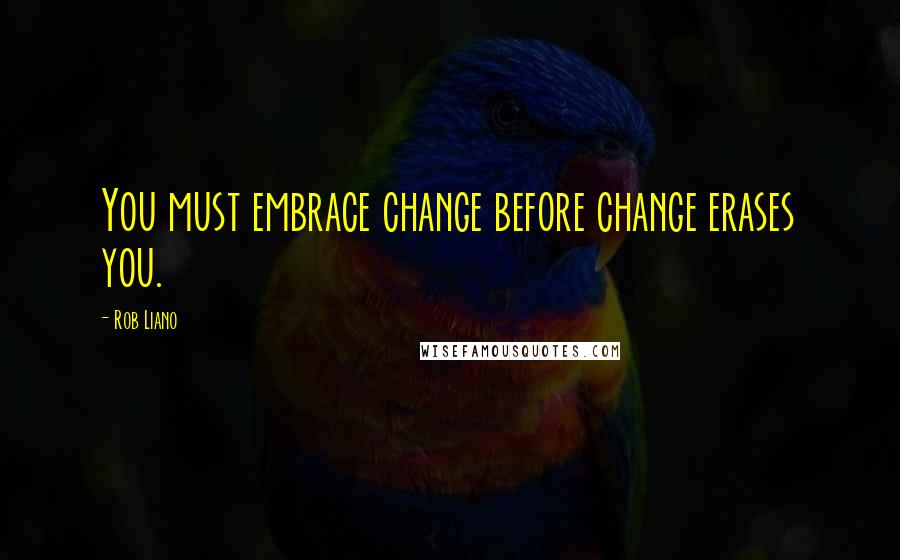 Rob Liano Quotes: You must embrace change before change erases you.