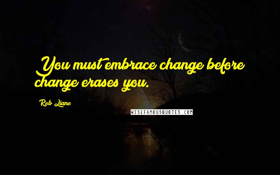 Rob Liano Quotes: You must embrace change before change erases you.