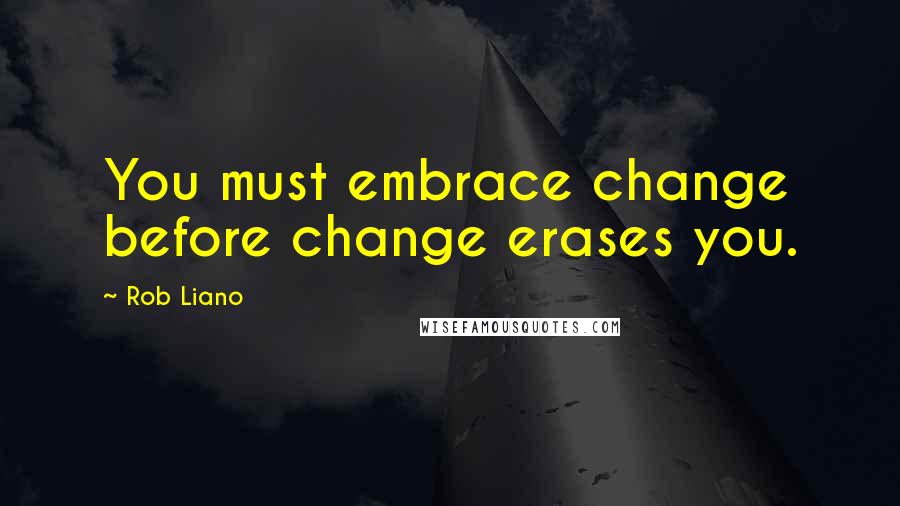 Rob Liano Quotes: You must embrace change before change erases you.