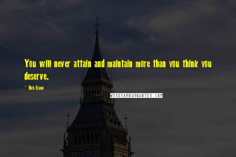 Rob Liano Quotes: You will never attain and maintain more than you think you deserve.