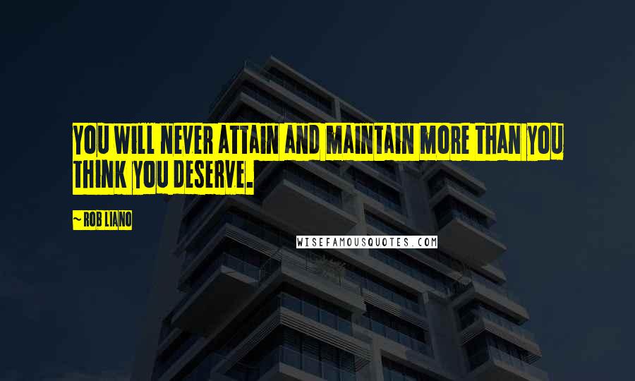 Rob Liano Quotes: You will never attain and maintain more than you think you deserve.