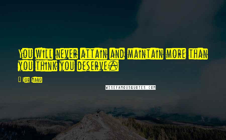 Rob Liano Quotes: You will never attain and maintain more than you think you deserve.