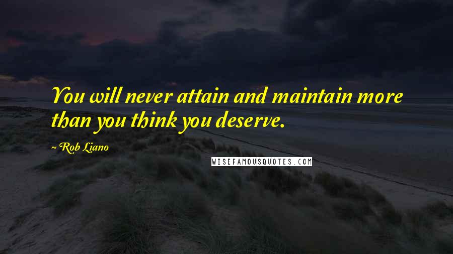 Rob Liano Quotes: You will never attain and maintain more than you think you deserve.
