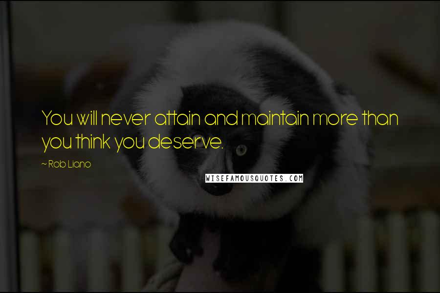 Rob Liano Quotes: You will never attain and maintain more than you think you deserve.