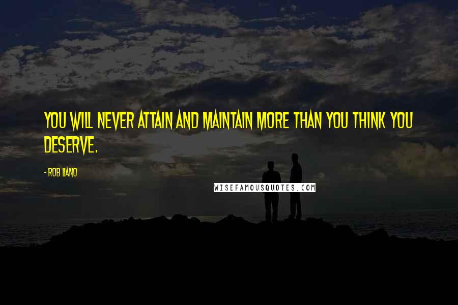 Rob Liano Quotes: You will never attain and maintain more than you think you deserve.