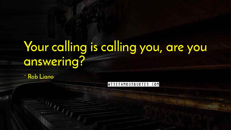 Rob Liano Quotes: Your calling is calling you, are you answering?