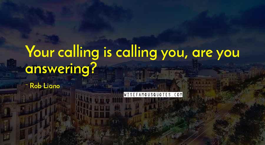 Rob Liano Quotes: Your calling is calling you, are you answering?