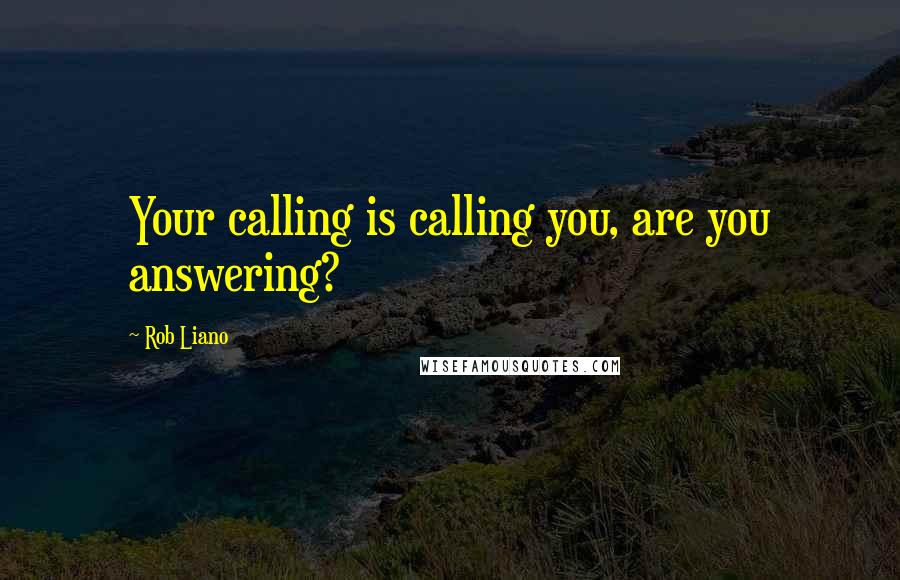 Rob Liano Quotes: Your calling is calling you, are you answering?