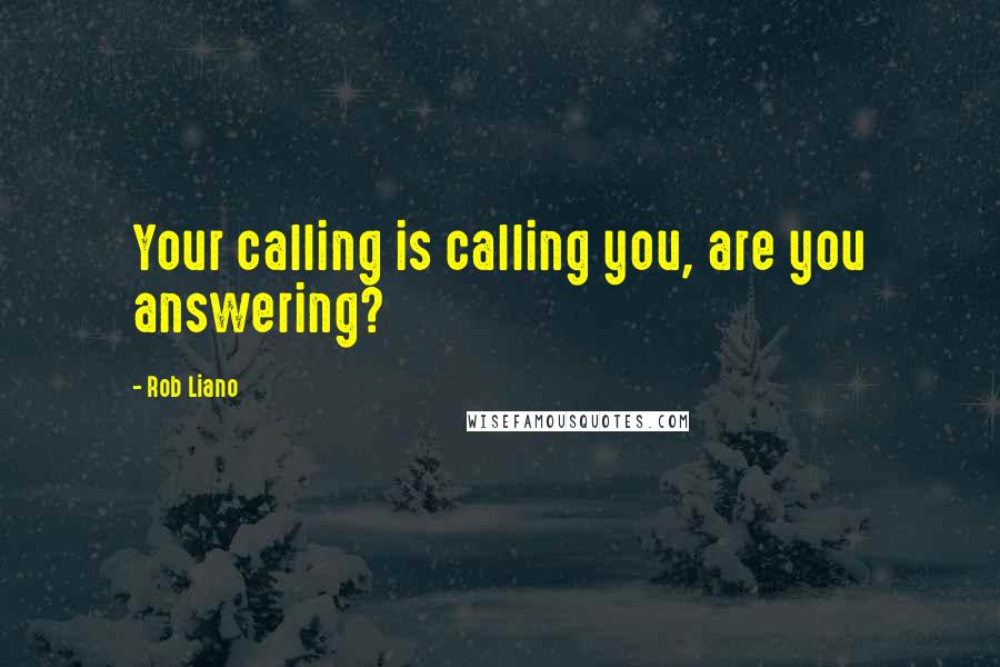 Rob Liano Quotes: Your calling is calling you, are you answering?