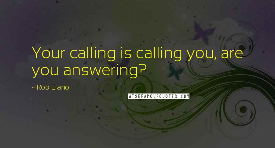 Rob Liano Quotes: Your calling is calling you, are you answering?