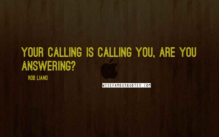 Rob Liano Quotes: Your calling is calling you, are you answering?