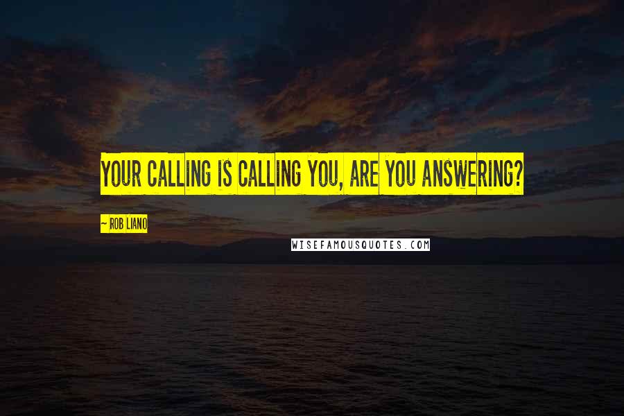 Rob Liano Quotes: Your calling is calling you, are you answering?