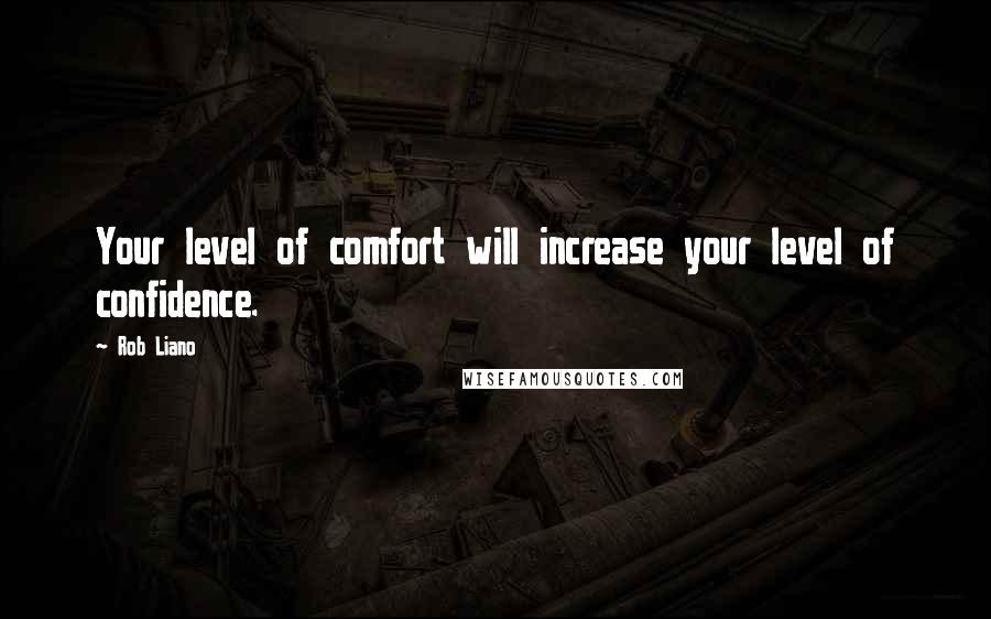 Rob Liano Quotes: Your level of comfort will increase your level of confidence.