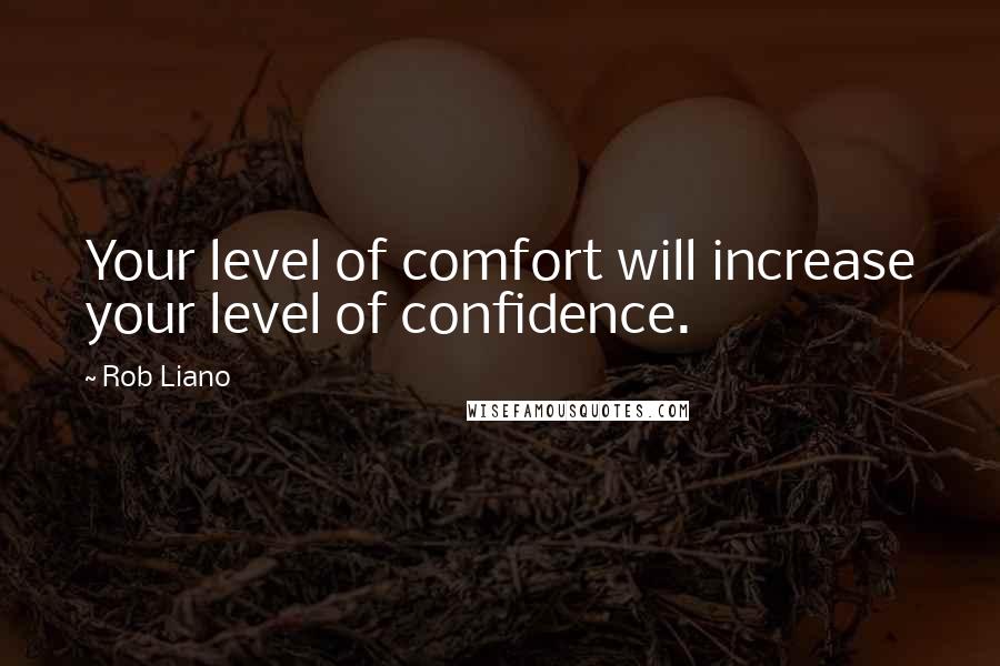 Rob Liano Quotes: Your level of comfort will increase your level of confidence.