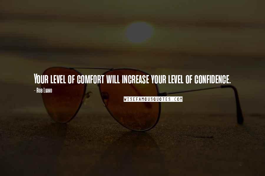 Rob Liano Quotes: Your level of comfort will increase your level of confidence.