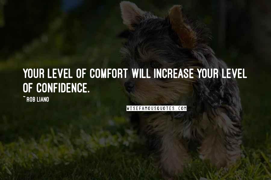 Rob Liano Quotes: Your level of comfort will increase your level of confidence.