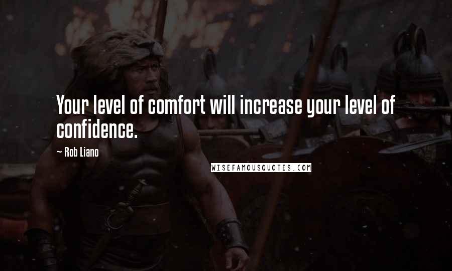 Rob Liano Quotes: Your level of comfort will increase your level of confidence.