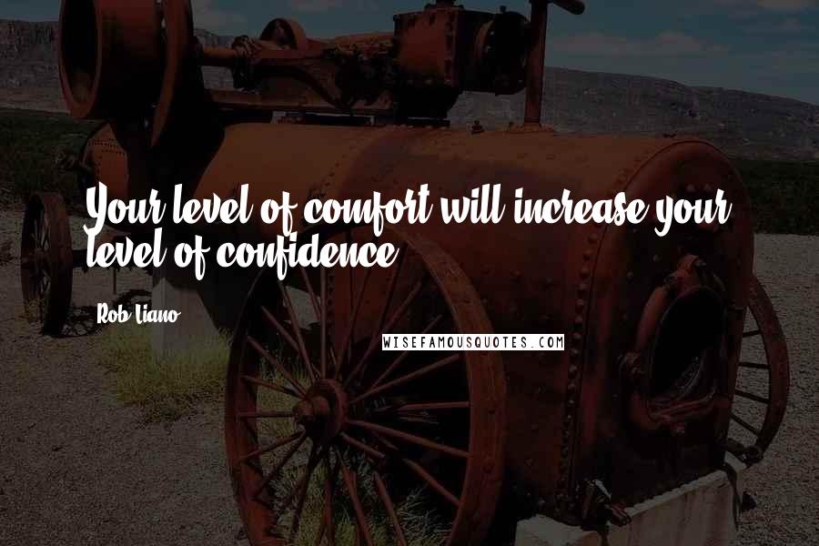 Rob Liano Quotes: Your level of comfort will increase your level of confidence.