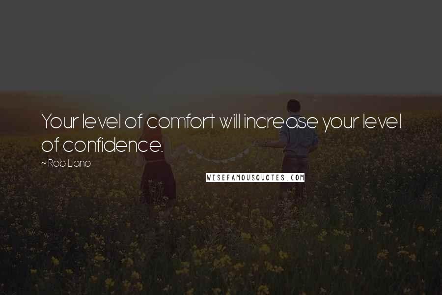 Rob Liano Quotes: Your level of comfort will increase your level of confidence.