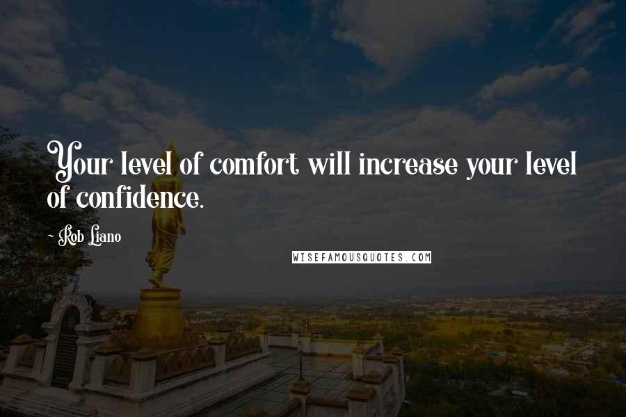 Rob Liano Quotes: Your level of comfort will increase your level of confidence.