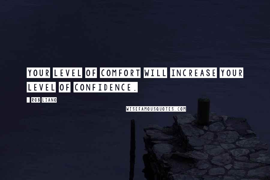 Rob Liano Quotes: Your level of comfort will increase your level of confidence.