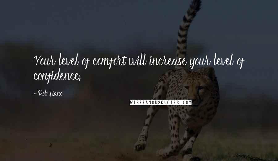 Rob Liano Quotes: Your level of comfort will increase your level of confidence.