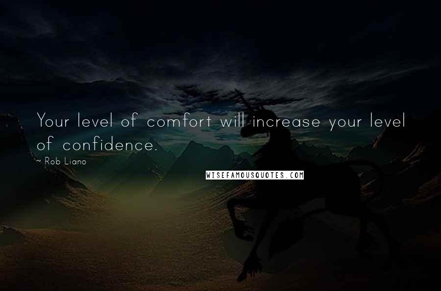 Rob Liano Quotes: Your level of comfort will increase your level of confidence.