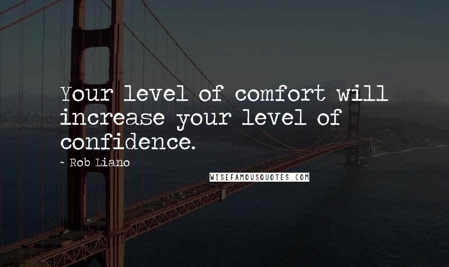 Rob Liano Quotes: Your level of comfort will increase your level of confidence.