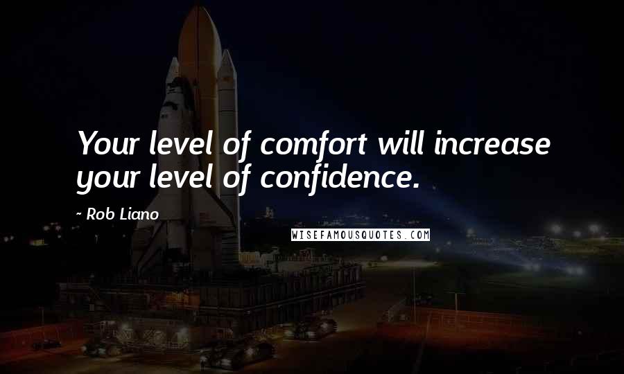 Rob Liano Quotes: Your level of comfort will increase your level of confidence.