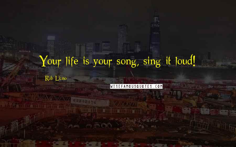 Rob Liano Quotes: Your life is your song, sing it loud!
