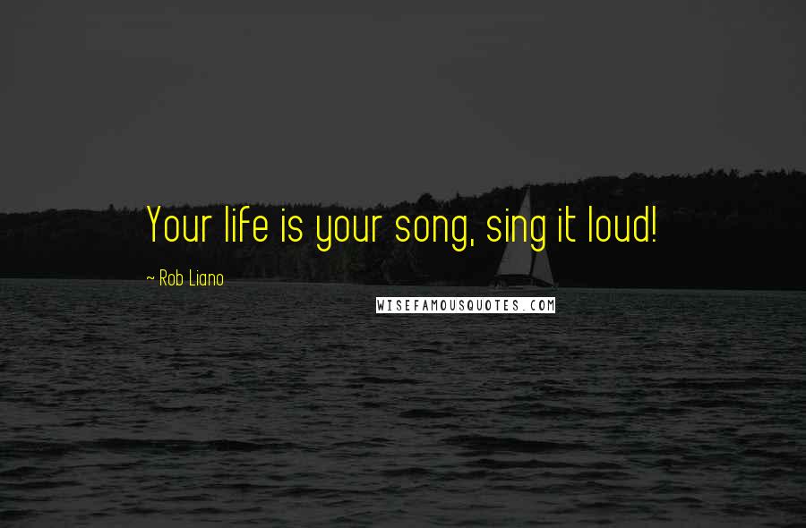 Rob Liano Quotes: Your life is your song, sing it loud!