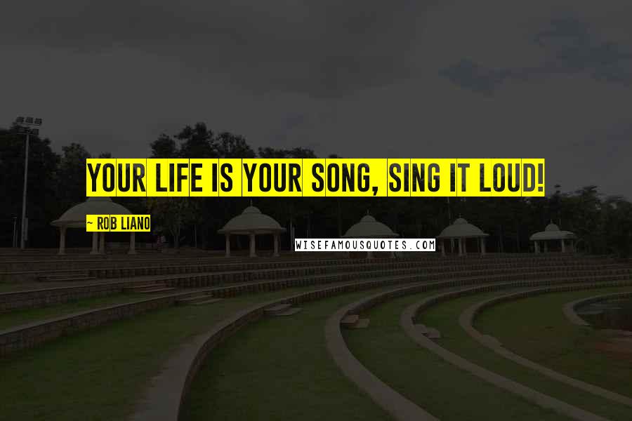 Rob Liano Quotes: Your life is your song, sing it loud!