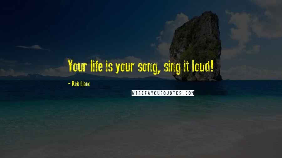 Rob Liano Quotes: Your life is your song, sing it loud!