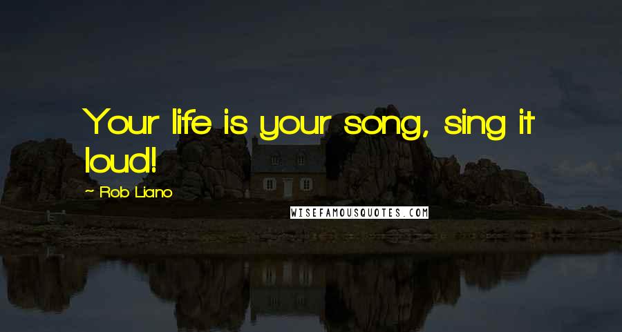 Rob Liano Quotes: Your life is your song, sing it loud!