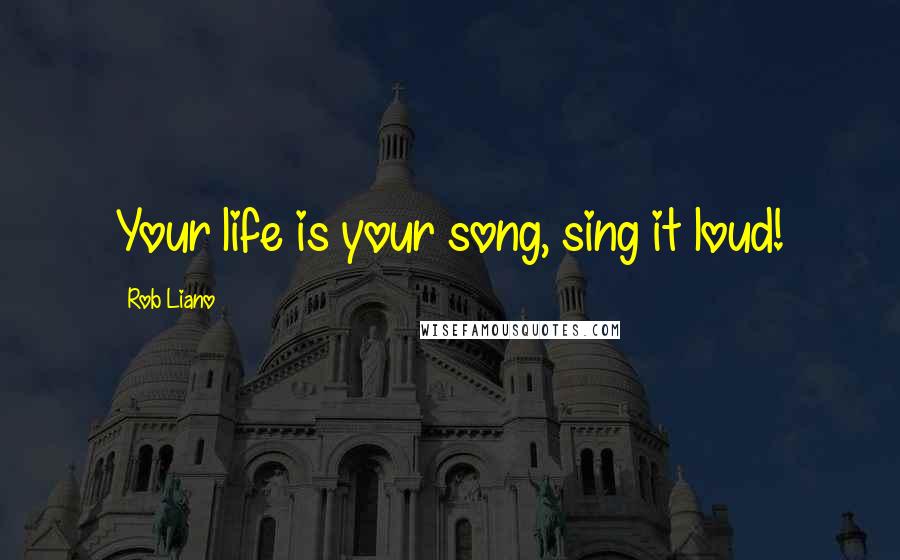 Rob Liano Quotes: Your life is your song, sing it loud!