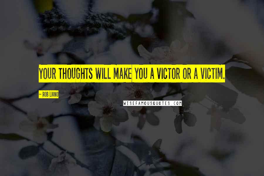 Rob Liano Quotes: Your thoughts will make you a victor or a victim.
