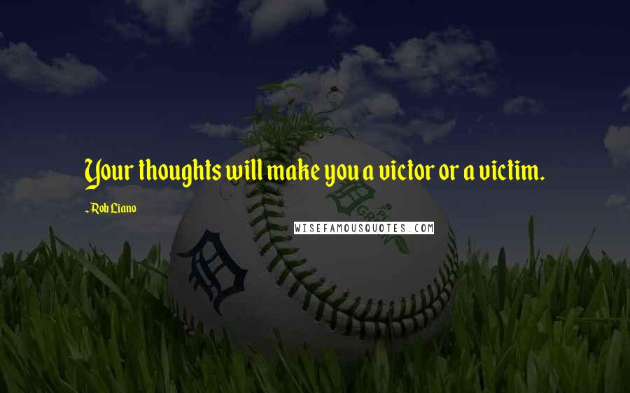 Rob Liano Quotes: Your thoughts will make you a victor or a victim.