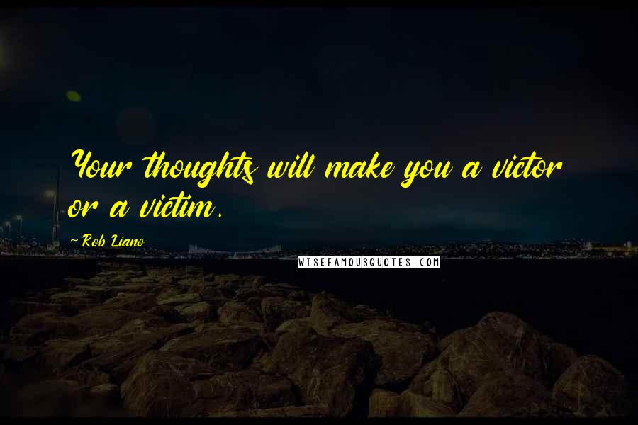 Rob Liano Quotes: Your thoughts will make you a victor or a victim.