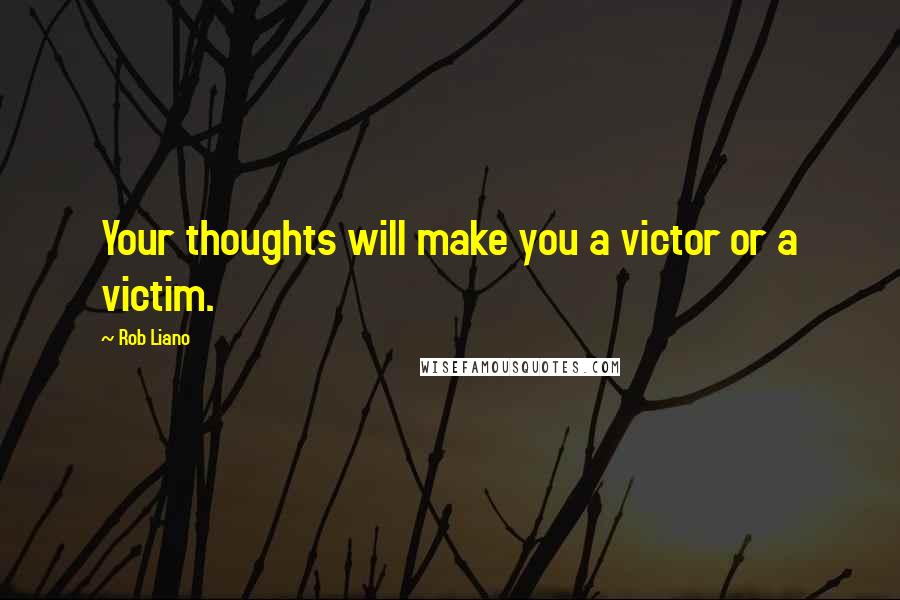 Rob Liano Quotes: Your thoughts will make you a victor or a victim.