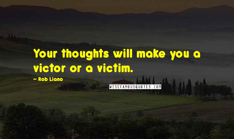 Rob Liano Quotes: Your thoughts will make you a victor or a victim.