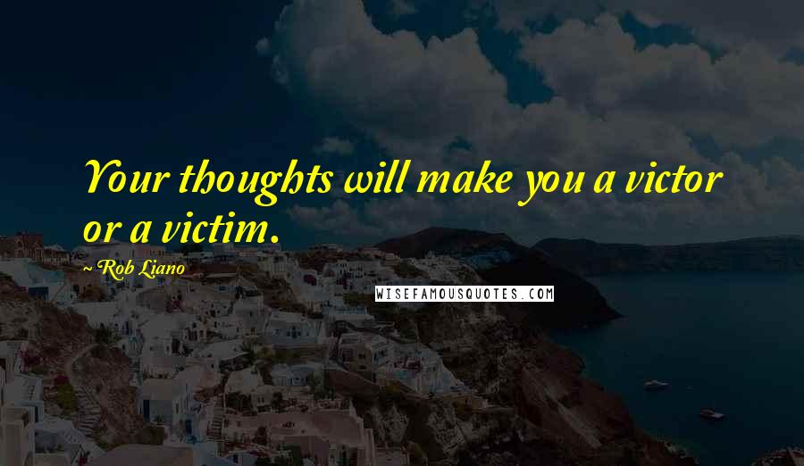 Rob Liano Quotes: Your thoughts will make you a victor or a victim.