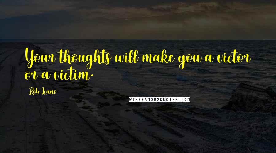 Rob Liano Quotes: Your thoughts will make you a victor or a victim.