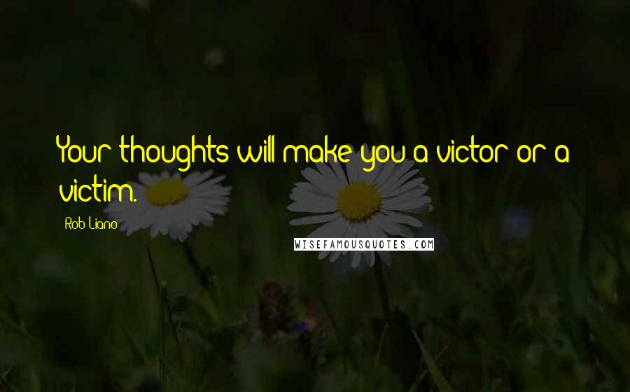 Rob Liano Quotes: Your thoughts will make you a victor or a victim.