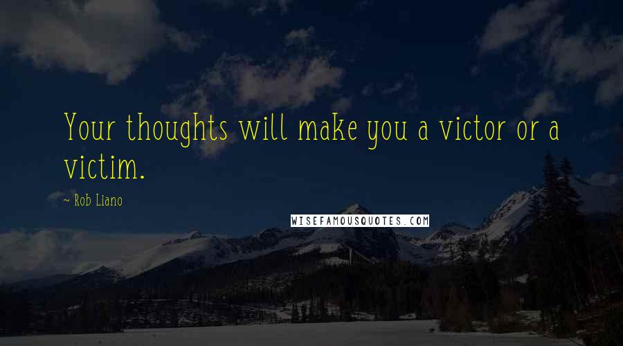 Rob Liano Quotes: Your thoughts will make you a victor or a victim.